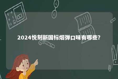 2024悦刻新国标烟弹口味有哪些
？ 